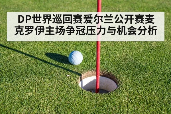 DP世界巡回赛爱尔兰公开赛麦克罗伊主场争冠压力与机会分析